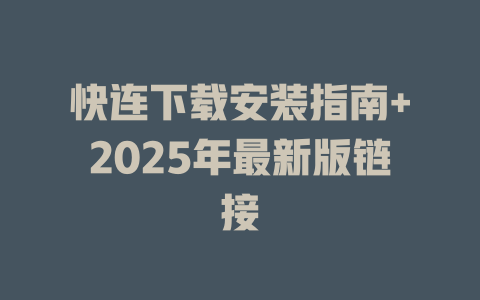 快连下载安装指南+2025年最新版链接 一