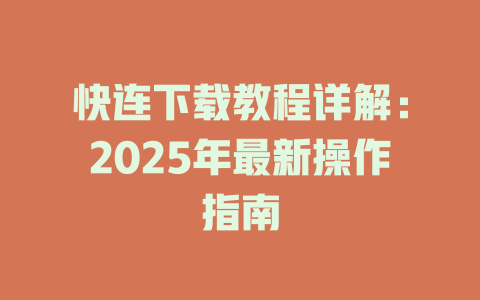快连下载教程详解：2025年最新操作指南 一
