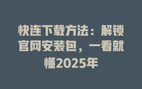 快连下载方法：解锁官网安装包，一看就懂2025年 一