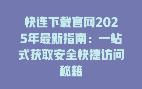 快连下载官网2025年最新指南：一站式获取安全快捷访问秘籍 一
